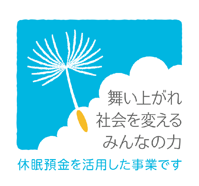 舞い上がれ社会を変えるみんなの力。休眠預金を活用した事業です。