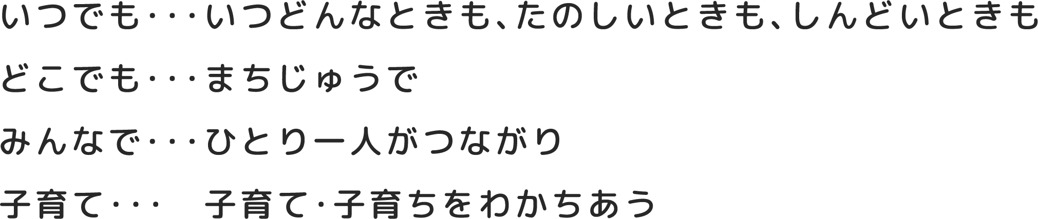 いつでも・・・いつどんなときも、たのしいときも、しんどいときも。どこでも・・・まちじゅうで。みんなで・・・ひとり一人がつながり。子育て・・・子育て・子育てをわかちあう。